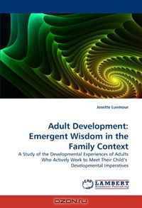 Adult Development: Emergent Wisdom in the Family Context: A Study of the Developmental Experiences of Adults Who Actively Work to Meet Their Child