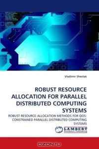 ROBUST RESOURCE ALLOCATION FOR PARALLEL DISTRIBUTED COMPUTING SYSTEMS: ROBUST RESOURCE-ALLOCATION METHODS FOR QOS-CONSTRAINED PARALLEL DISTRIBUTED COMPUTING SYSTEMS