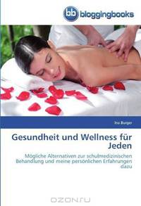 Gesundheit und Wellness fur Jeden: Mogliche Alternativen zur schulmedizinischen Behandlung und meine personlichen Erfahrungen dazu (German Edition)