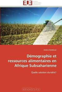 Demographie et ressources alimentaires en Afrique Subsaharienne: Quelle solution durable? (French Edition)