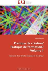 Pratique de crEation/ Pratique de formation? Volume 1: Itineraire d