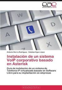 Instalacion de un sistema VoIP corporativo basado en Asterisk: Guia de instalacion de un sistema de Telefonia IP virtualizado basado en Software Libre ... su implantacion en empresas (Spanish Edition)