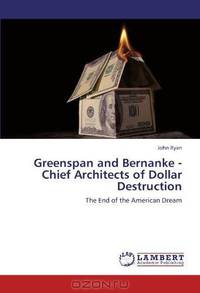 Greenspan and Bernanke - Chief Architects of Dollar Destruction