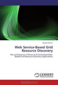 Web Service-Based Grid Resource Discovery: The architectures of Direct and Centralized Web-Based Grid Resource Discovery Applications