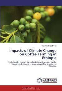 Impacts of Climate Change on Coffee Farming in Ethiopia: Stakeholders`analysis - adaptation strategies to the impacts of climate change on coffee farming in Ethiopia