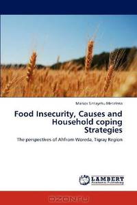 Food Insecurity, Causes and Household coping Strategies: The perspectives of Ahfrom Woreda, Tigray Region
