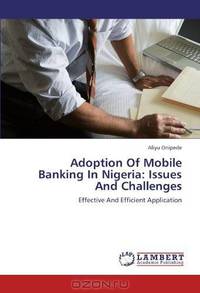 Adoption Of Mobile Banking In Nigeria: Issues And Challenges: Effective And Efficient Application