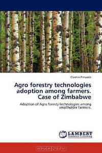 Agro forestry technologies adoption among farmers. Case of Zimbabwe: Adoption of Agro foresty technologies among smallholder farmers.