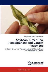 Soybean, Green Tea ,Pomegranate and Cancer Tratment: Soybean, Green Tea ,Pomegranate and Their Role on the Prevention of Cancer