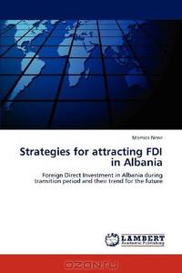 Strategies for attracting FDI in Albania: Foreign Direct Investment in Albania during transition period and their trend for the future