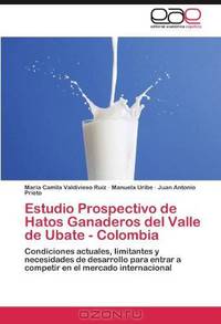 Estudio Prospectivo de Hatos Ganaderos del Valle de Ubate - Colombia: Condiciones actuales, limitantes y necesidades de desarrollo para entrar a competir en el mercado internacional (Spanish Edition)
