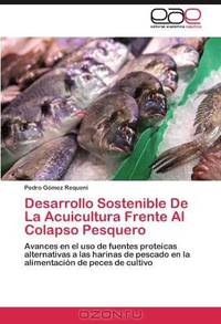 Desarrollo Sostenible De La Acuicultura Frente Al Colapso Pesquero: Avances en el uso de fuentes proteicas alternativas a las harinas de pescado en la ... de peces de cultivo (Spanish Edition)