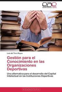 Gestion para el Conocimiento en las Organizaciones Deportivas: Una alternativa para el desarrollo del Capital Intelectual en las Instituciones Deportivas (Spanish Edition)