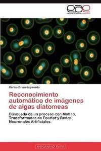Reconocimiento automatico de imagenes de algas diatomeas: Busqueda de un proceso con Matlab, Transformadas de Fourier y Redes Neuronales Artificiales (Spanish Edition)