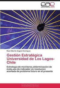 Gestion Estrategica Universidad de Los Lagos- Chile: Estrategia de monitoreo,determinacion de meta,uso de indicador en resolucion acertada de problema futuro en el presente (Spanish Edition)