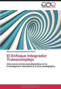 El Enfoque Integrador Transcomplejo: Una nueva vision paradigmatica en la investigacion educativa y el acto pedagogico (Spanish Edition)
