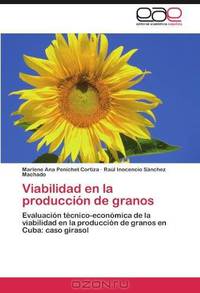 Viabilidad en la produccion de granos: Evaluacion tecnico-economica de la viabilidad en la produccion de granos en Cuba: caso girasol (Spanish Edition)