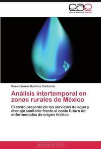 Analisis intertemporal en zonas rurales de Mexico: El costo presente de los servicios de agua y drenaje sanitario frente al costo futuro de enfermedades de origen hidrico (Spanish Edition)
