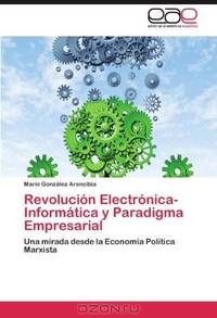 Revolucion Electronica-Informatica y Paradigma Empresarial: Una mirada desde la Economia Politica Marxista (Spanish Edition)