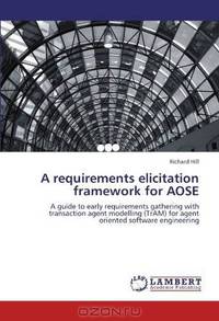 A requirements elicitation framework for AOSE: A guide to early requirements gathering with transaction agent modelling (TrAM) for agent oriented software engineering