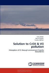 Solution to Cr(III & VI) pollution: Adsorption of Cr through environment friendly biosorbents