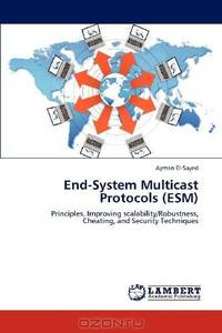 End-System Multicast Protocols (ESM): Principles, Improving scalability/Robustness, Cheating, and Security Techniques
