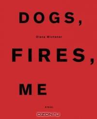 Diana Michener: Dogs, Fires, Me