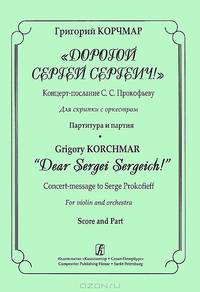 Г. Корчмар. "Дорогой Сергей Сергеич!" Концерт-послание С. С. Прокофьеву. Для скрипки с оркестром. Партитура и партия / G. Korchmar: "Dear Sergei Sergeich!": Concert-message to Serg Prokofieff for Violin and Orchestra: Score and Part