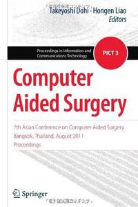 Computer Aided Surgery: 7th Asian Conference on Computer Aided Surgery, Bangkok, Thailand, August 2011, Proceedings (Proceedings in Information and Communications Technology)