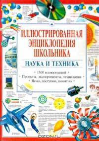 Иллюстрированная энциклопедия школьника: Наука и техника: 1500 иллюстраций: Проекты, эксперименты, т