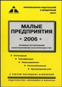 Малые предприятия. Все, что необходимо знать руководителю и бухгалтеру: Правовое регулирование, налогообложение, бухгалтерский учет: Практическое пособие.