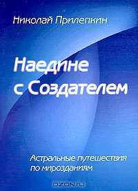 Наедине с Создателем. Астральные путешествия по мирозданиям
