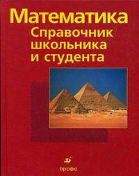 Математика: справочник школьника и студента