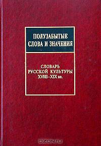 Полузабытые слова и значения. Словарь русской культуры XVIII-XIX вв.