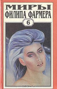 Миры Филипа Фармера. Том 6. В тела свои разбросанные вернитесь. Сказочный пароход