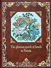 The Glorious Epoch of Beads in Russia / Эпоха бисера в России