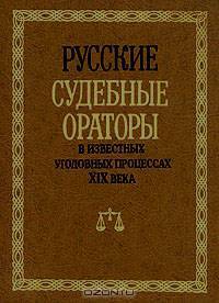 Русские судебные ораторы в известных уголовных процессах XIX века