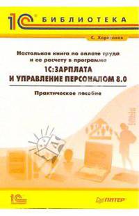 Настольная книга по оплате труда и ее расчету в программе 1С:Зарплата и Управление Персоналом 8.0: Практическое пособие.
