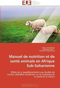 Manuel de nutrition et de sante animale en Afrique Sub-Saharienne: Effets de la supplementation aux feuilles de manioc (Manihot esculenta) sur la croissance et la sante de la chevre (French Edition)