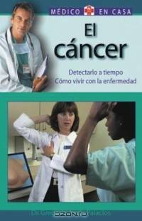El Cancer: Detectarlo a tiempo--Como vivir con la enfermedad (El medico en casa series)