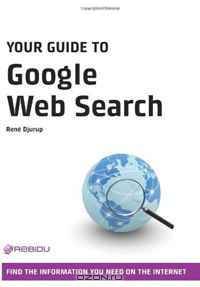 Your Guide to Google Web Search: Find the Information You Need on the Internet