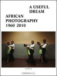 A Useful Dream: African Photography 1960-2010
