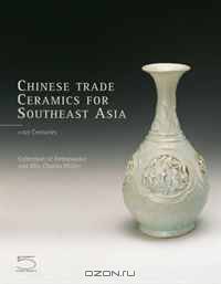 Chinese Trade Ceramics for Southeast Asia, From the I to XVII Century: Collection of Ambassador and Mrs. Charles Muller