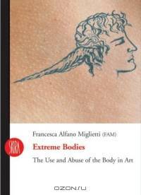 Extreme Bodies : The Use and Abuse of the Body in Art