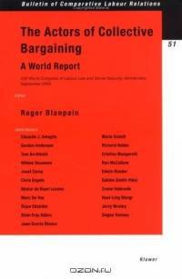 The Actors Of Collective Bargaining: A World Report, XVII World Congress of Labour Law and Social Security Law, Montevideo, 2-5 September 2003 (Bulletin of Comparative Labour Relations)
