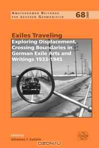 Exiles Traveling: Exploring Displacement, Crossing Boundaries in German Exile Arts and Writings 1933-1945.