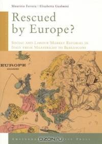 Rescued by Europe? : Social and Labour Market Reforms in Italy from Maastricht to Berlusconi (Amsterdam University Press - Changing Welfare States Series)