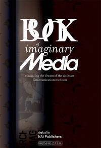 The Book of Imaginary Media: Excavating the Dream of the Ultimate Communication Medium