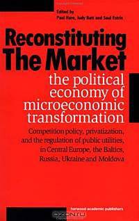 Reconstituting the Market: The Political Economy of Microeconomic Transformation