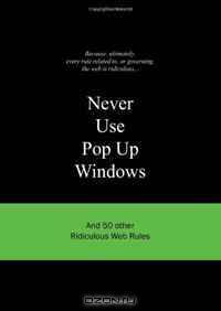 Never Use Pop Up Windows: And 50 Other Ridiculous Web Rules (Ridiculous Design Rules)